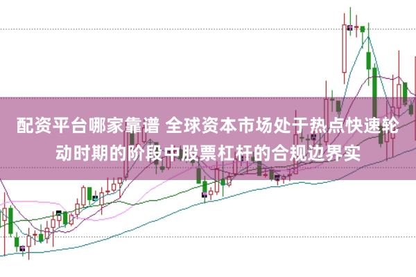 配资平台哪家靠谱 全球资本市场处于热点快速轮动时期的阶段中股票杠杆的合规边界实