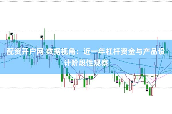 配资开户网 数据视角：近一年杠杆资金与产品设计阶段性观察