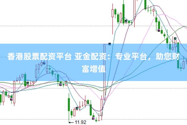 香港股票配资平台 亚金配资：专业平台，助您财富增值
