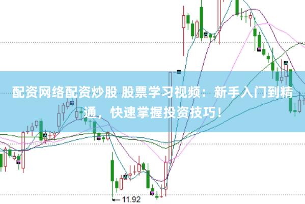 配资网络配资炒股 股票学习视频：新手入门到精通，快速掌握投资技巧！