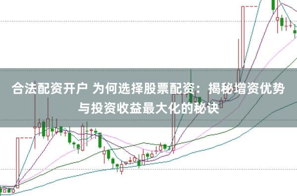 合法配资开户 为何选择股票配资：揭秘增资优势与投资收益最大化的秘诀