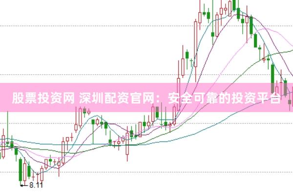 股票投资网 深圳配资官网：安全可靠的投资平台