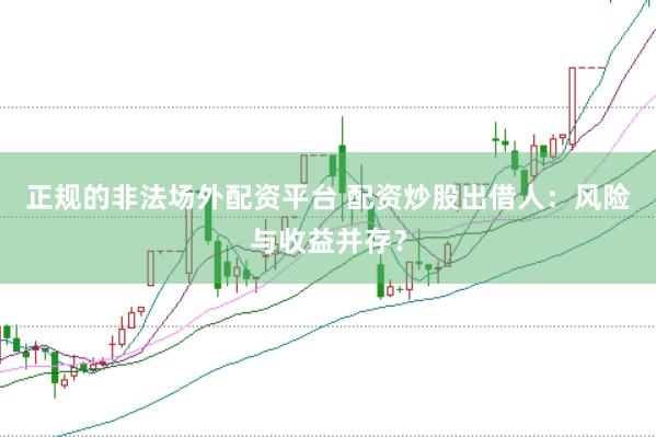 正规的非法场外配资平台 配资炒股出借人：风险与收益并存？