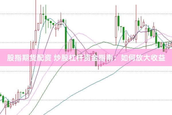 股指期货配资 炒股杠杆资金指南：如何放大收益