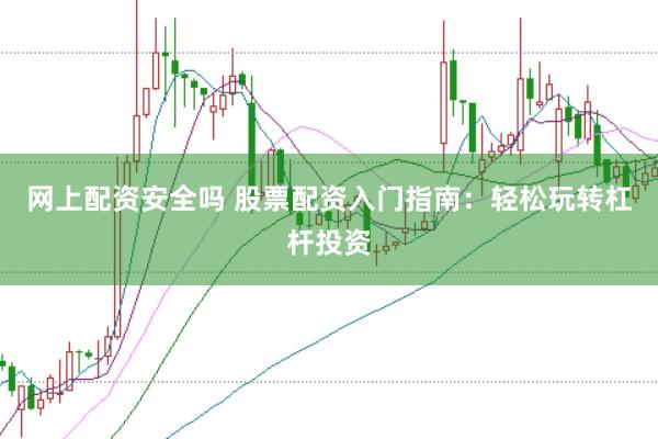 网上配资安全吗 股票配资入门指南：轻松玩转杠杆投资