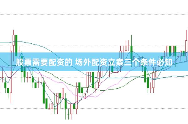 股票需要配资的 场外配资立案三个条件必知