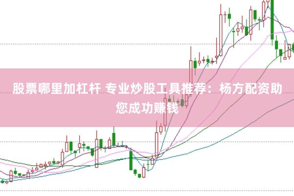 股票哪里加杠杆 专业炒股工具推荐：杨方配资助您成功赚钱