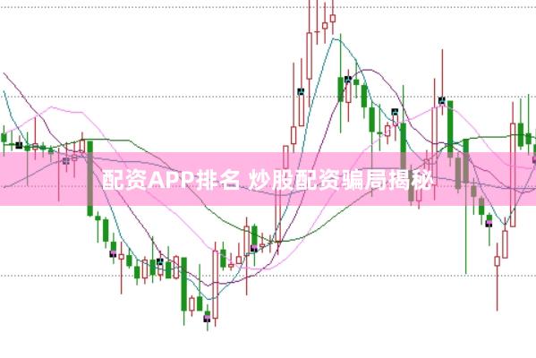 配资APP排名 炒股配资骗局揭秘