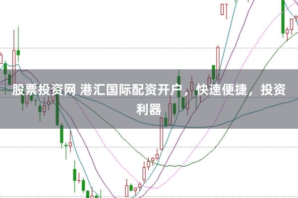 股票投资网 港汇国际配资开户，快速便捷，投资利器