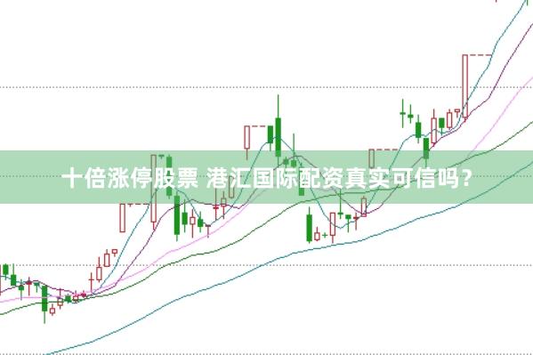 十倍涨停股票 港汇国际配资真实可信吗？