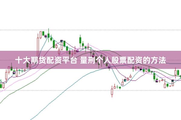 十大期货配资平台 量刑个人股票配资的方法