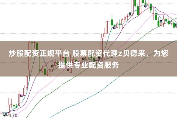 炒股配资正规平台 股票配资代理z贝德来，为您提供专业配资服务