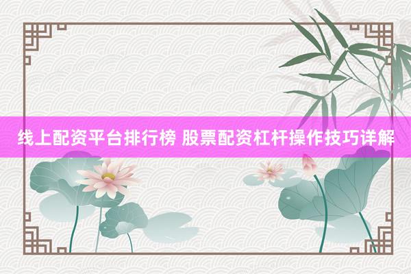 线上配资平台排行榜 股票配资杠杆操作技巧详解