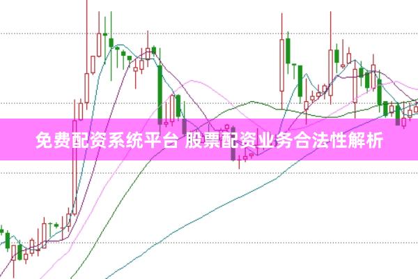 免费配资系统平台 股票配资业务合法性解析