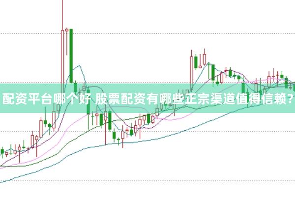 配资平台哪个好 股票配资有哪些正宗渠道值得信赖？