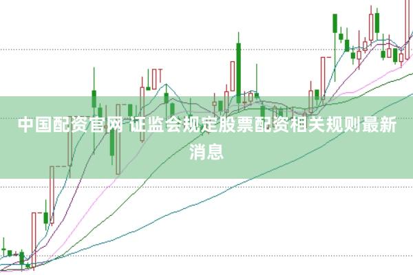 中国配资官网 证监会规定股票配资相关规则最新消息