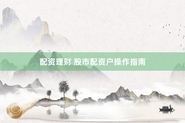 配资理财 股市配资户操作指南