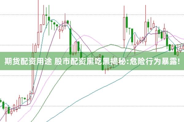 期货配资用途 股市配资黑吃黑揭秘:危险行为暴露!