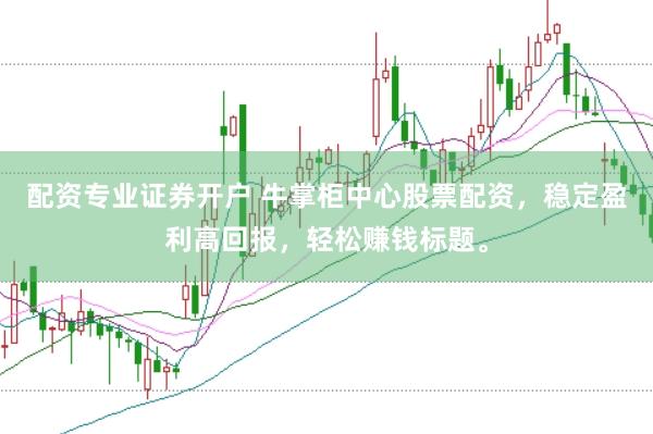 配资专业证券开户 牛掌柜中心股票配资，稳定盈利高回报，轻松赚钱标题。