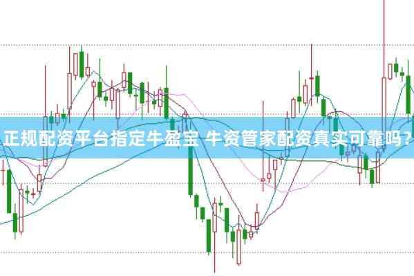 正规配资平台指定牛盈宝 牛资管家配资真实可靠吗？
