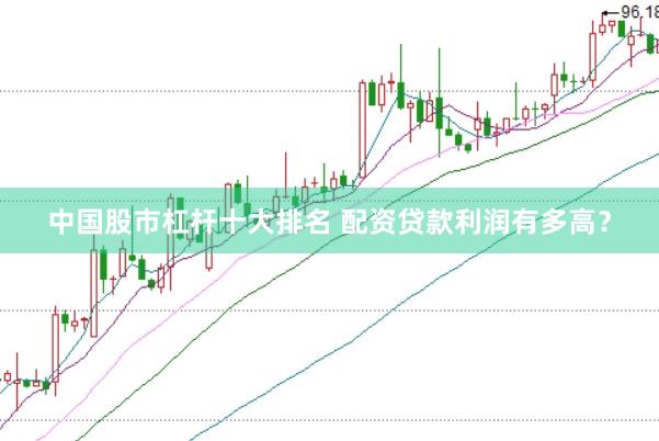 中国股市杠杆十大排名 配资贷款利润有多高？