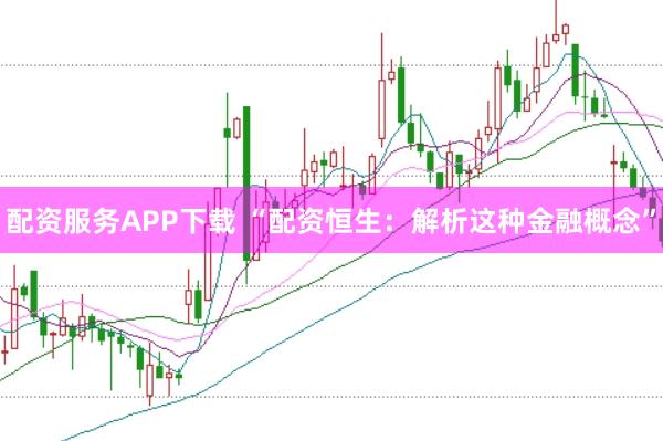配资服务APP下载 “配资恒生：解析这种金融概念”