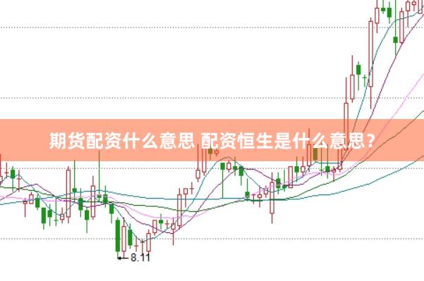期货配资什么意思 配资恒生是什么意思？