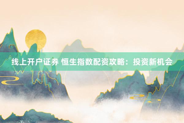 线上开户证券 恒生指数配资攻略：投资新机会