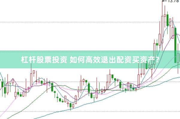 杠杆股票投资 如何高效退出配资买资产？