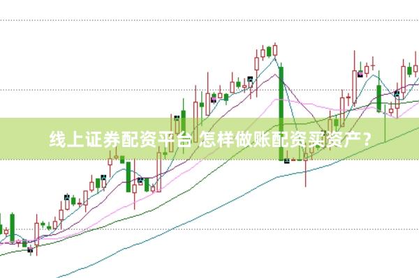 线上证券配资平台 怎样做账配资买资产？