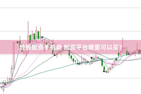 炒股配资手机版 配资平台哪里可以买？