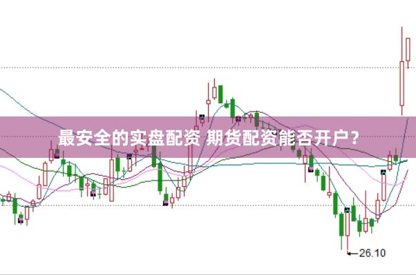 最安全的实盘配资 期货配资能否开户？
