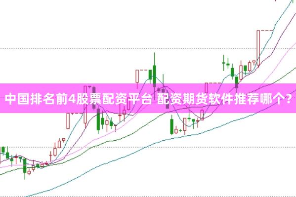 中国排名前4股票配资平台 配资期货软件推荐哪个？