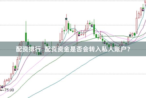 配资排行  配资资金是否会转入私人账户？
