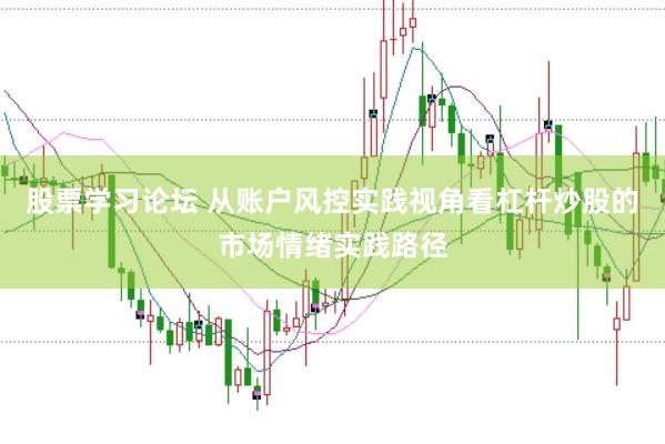 股票学习论坛 从账户风控实践视角看杠杆炒股的市场情绪实践路径
