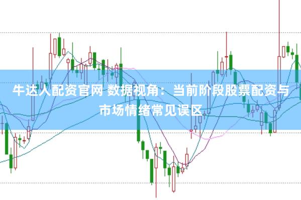 牛达人配资官网 数据视角：当前阶段股票配资与市场情绪常见误区