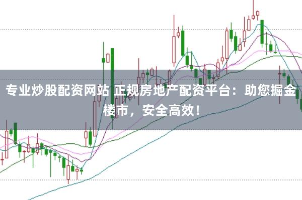 专业炒股配资网站 正规房地产配资平台：助您掘金楼市，安全高效！