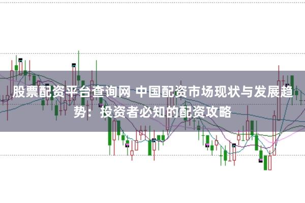 股票配资平台查询网 中国配资市场现状与发展趋势：投资者必知的配资攻略