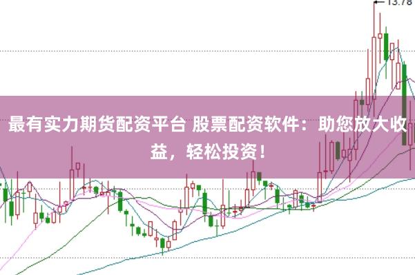 最有实力期货配资平台 股票配资软件：助您放大收益，轻松投资！
