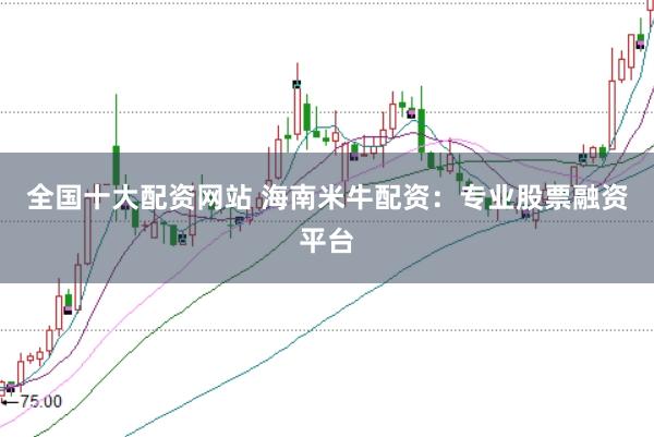 全国十大配资网站 海南米牛配资：专业股票融资平台