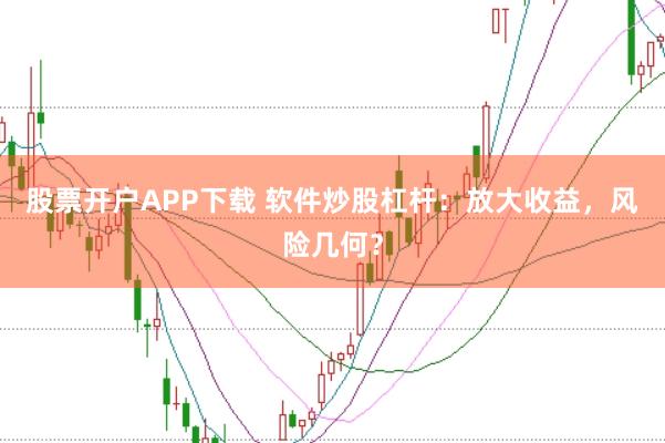 股票开户APP下载 软件炒股杠杆:放大收益,风险几何?