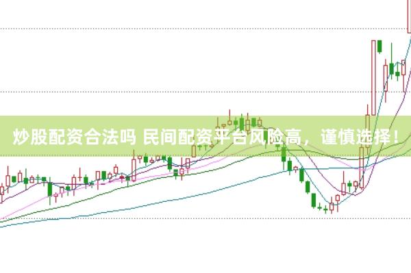 炒股配资合法吗 民间配资平台风险高，谨慎选择！