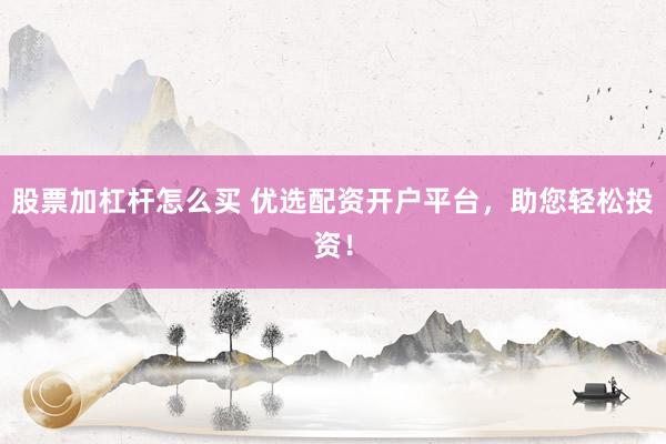 股票加杠杆怎么买 优选配资开户平台,助您轻松投资!
