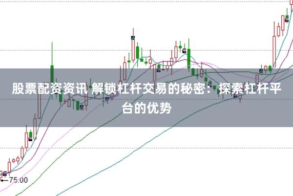 股票配资资讯 解锁杠杆交易的秘密:探索杠杆平台的优势